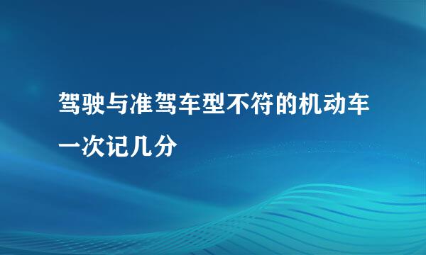 驾驶与准驾车型不符的机动车一次记几分