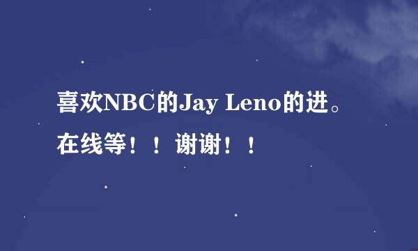 喜欢NBC的Jay Leno的进。在线等！！谢谢！！