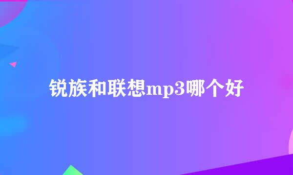 锐族和联想mp3哪个好