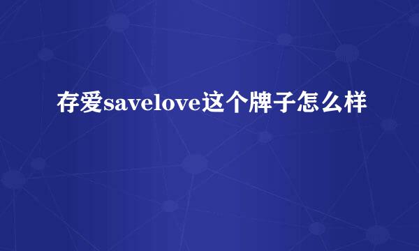 存爱savelove这个牌子怎么样