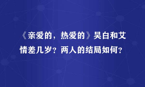 《亲爱的，热爱的》吴白和艾情差几岁？两人的结局如何？