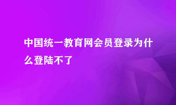 中国统一教育网会员登录为什么登陆不了