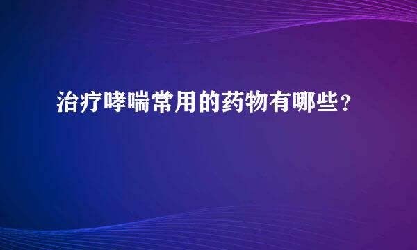 治疗哮喘常用的药物有哪些？