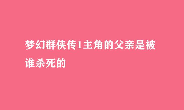 梦幻群侠传1主角的父亲是被谁杀死的