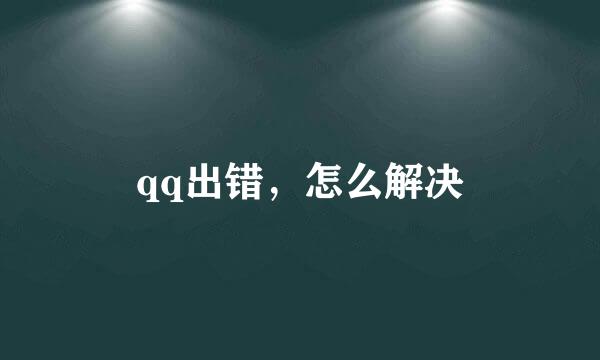 qq出错，怎么解决