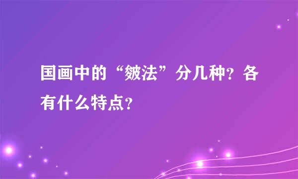 国画中的“皴法”分几种？各有什么特点？