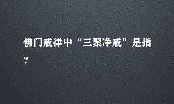 佛门戒律中“三聚净戒”是指？