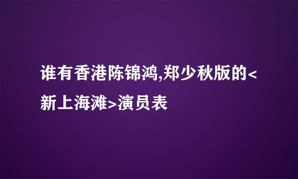 谁有香港陈锦鸿,郑少秋版的<新上海滩>演员表