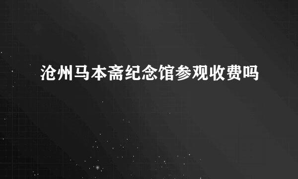 沧州马本斋纪念馆参观收费吗