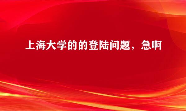 上海大学的的登陆问题，急啊