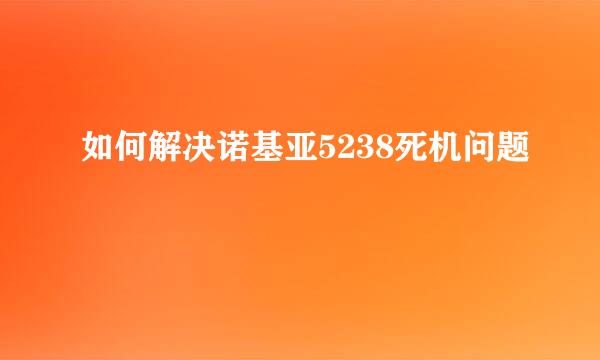 如何解决诺基亚5238死机问题