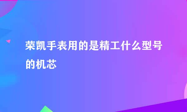 荣凯手表用的是精工什么型号的机芯