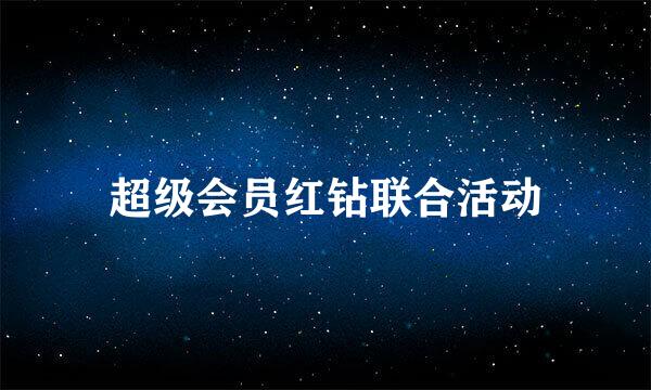 超级会员红钻联合活动