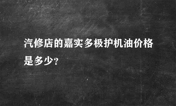 汽修店的嘉实多极护机油价格是多少？