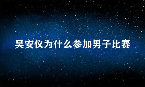 吴安仪为什么参加男子比赛