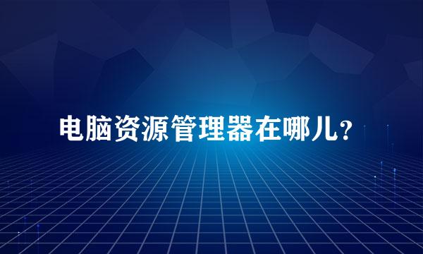 电脑资源管理器在哪儿？