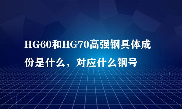 HG60和HG70高强钢具体成份是什么，对应什么钢号