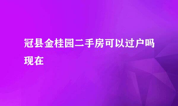 冠县金桂园二手房可以过户吗现在