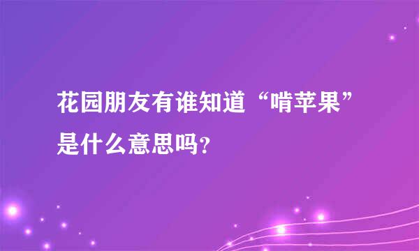 花园朋友有谁知道“啃苹果”是什么意思吗？