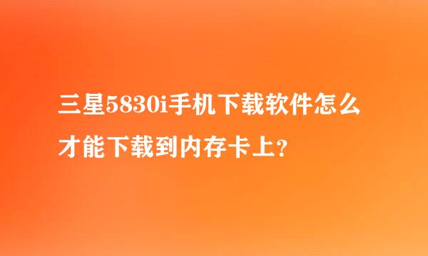 三星5830i手机下载软件怎么才能下载到内存卡上？