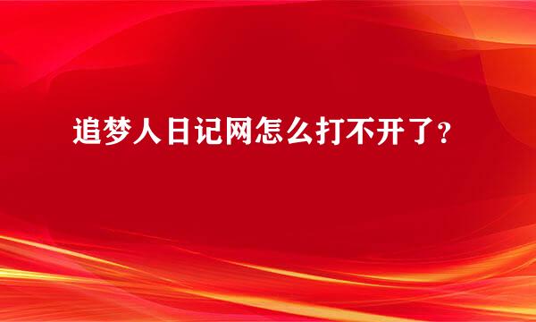 追梦人日记网怎么打不开了？