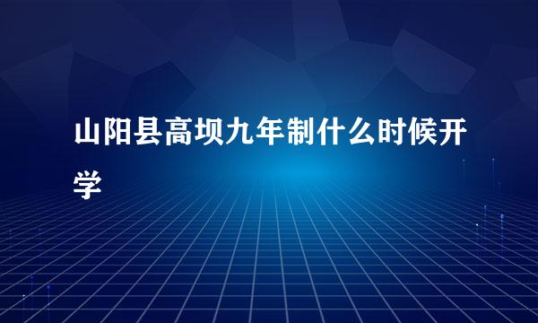 山阳县高坝九年制什么时候开学