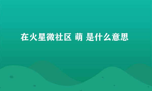 在火星微社区 萌 是什么意思