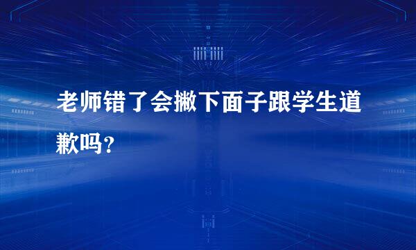 老师错了会撇下面子跟学生道歉吗？