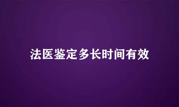 法医鉴定多长时间有效