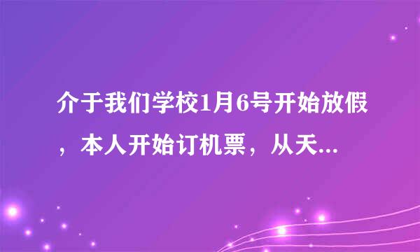 介于我们学校1月6号开始放假，本人开始订机票，从天津到昆明，就是纠结于6,7,8,9,10这几天什么时候回！