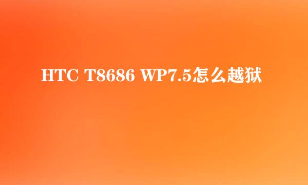 HTC T8686 WP7.5怎么越狱