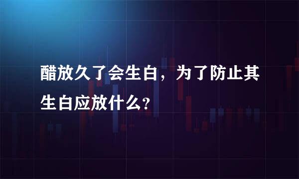 醋放久了会生白，为了防止其生白应放什么？