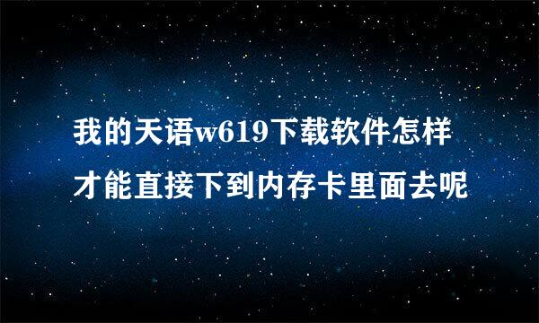 我的天语w619下载软件怎样才能直接下到内存卡里面去呢