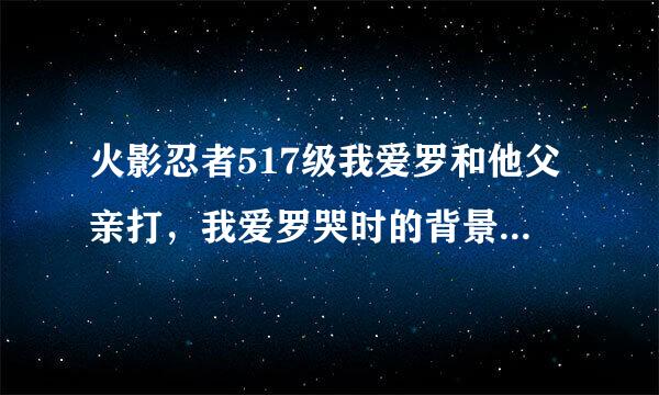 火影忍者517级我爱罗和他父亲打，我爱罗哭时的背景音乐叫什么，就是一个女的喊“啊”的背景音乐