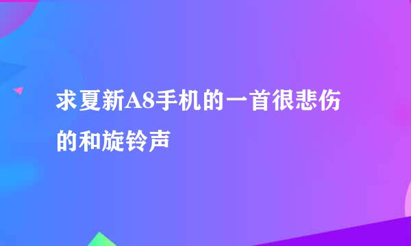 求夏新A8手机的一首很悲伤的和旋铃声