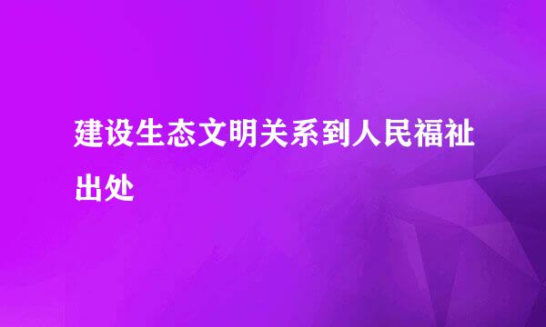 建设生态文明关系到人民福祉出处