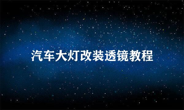 汽车大灯改装透镜教程