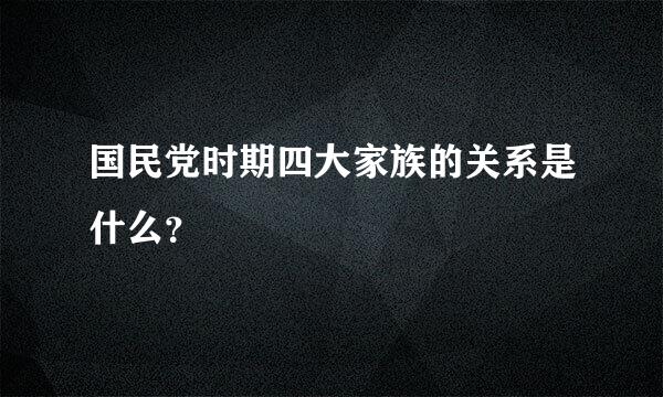 国民党时期四大家族的关系是什么？