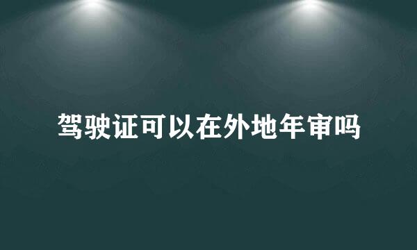 驾驶证可以在外地年审吗