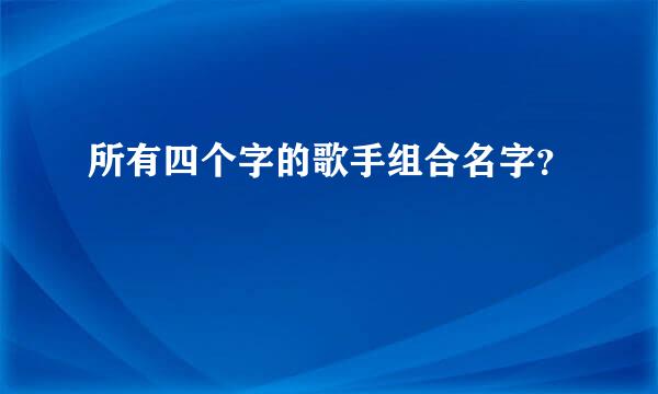 所有四个字的歌手组合名字？