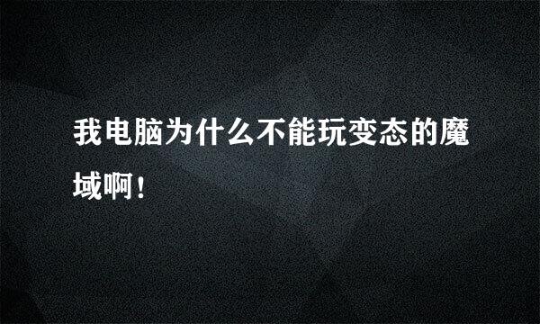 我电脑为什么不能玩变态的魔域啊！