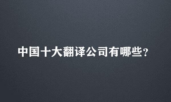 中国十大翻译公司有哪些？