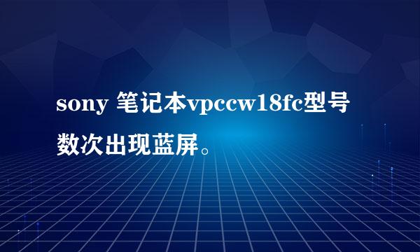 sony 笔记本vpccw18fc型号 数次出现蓝屏。