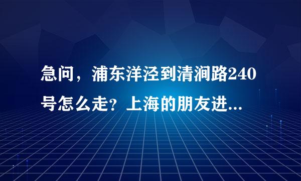 急问，浦东洋泾到清涧路240号怎么走？上海的朋友进来帮忙啦