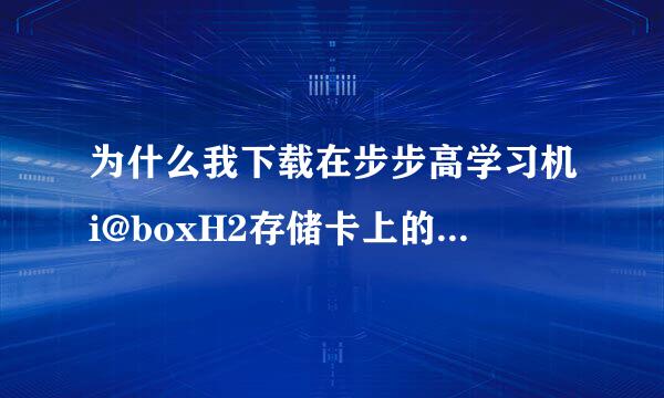 为什么我下载在步步高学习机i@boxH2存储卡上的数学视频打不开?并且提示此卡不能识？