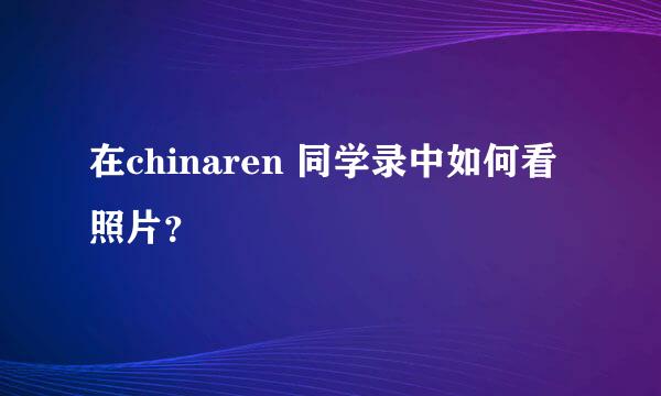 在chinaren 同学录中如何看照片？