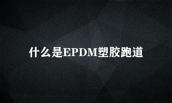 什么是EPDM塑胶跑道