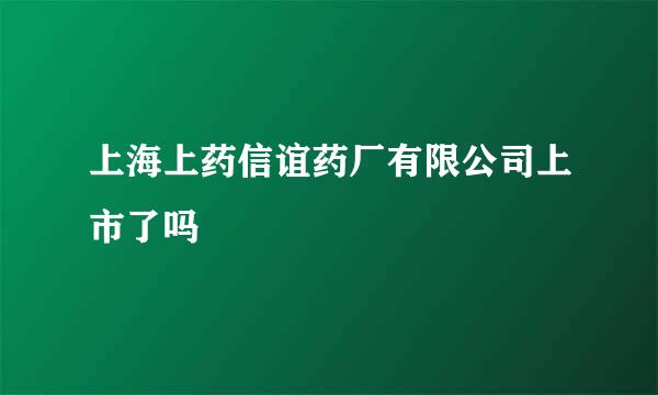 上海上药信谊药厂有限公司上市了吗