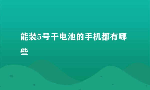 能装5号干电池的手机都有哪些