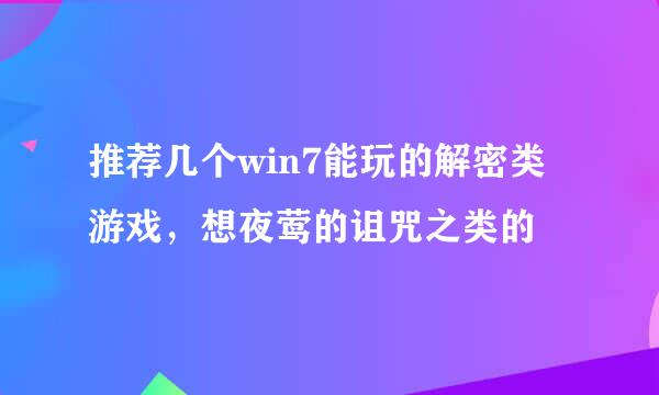 推荐几个win7能玩的解密类游戏，想夜莺的诅咒之类的